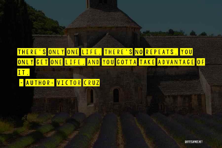 Victor Cruz Quotes: There's Only One Life. There's No Repeats. You Only Get One Life, And You Gotta Take Advantage Of It.