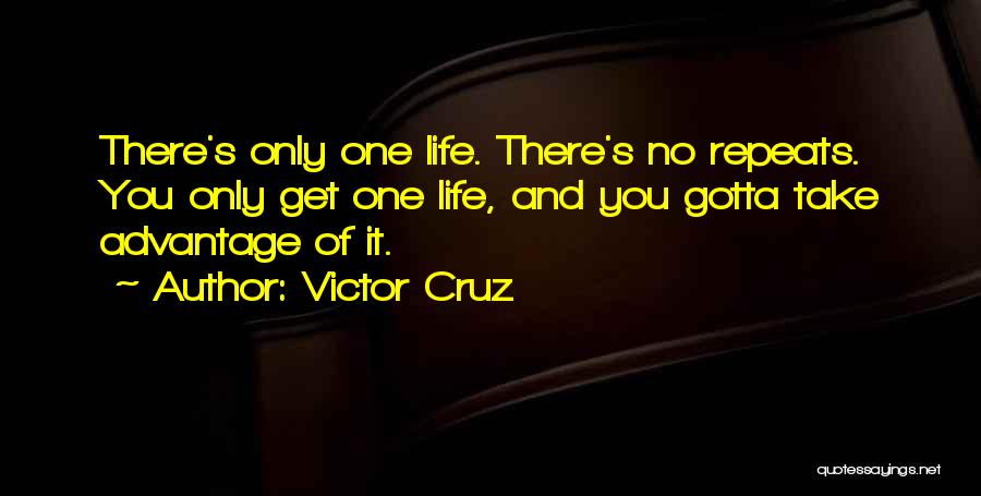 Victor Cruz Quotes: There's Only One Life. There's No Repeats. You Only Get One Life, And You Gotta Take Advantage Of It.