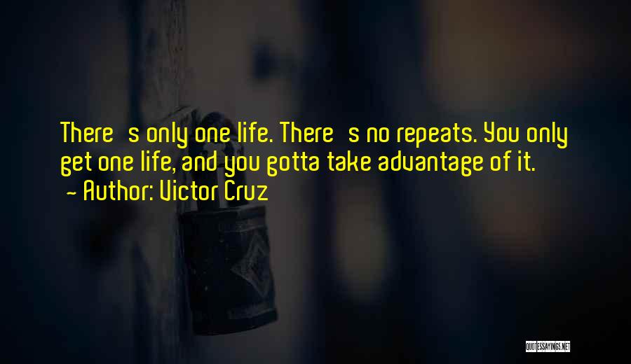 Victor Cruz Quotes: There's Only One Life. There's No Repeats. You Only Get One Life, And You Gotta Take Advantage Of It.