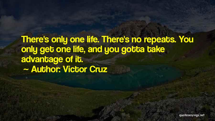 Victor Cruz Quotes: There's Only One Life. There's No Repeats. You Only Get One Life, And You Gotta Take Advantage Of It.