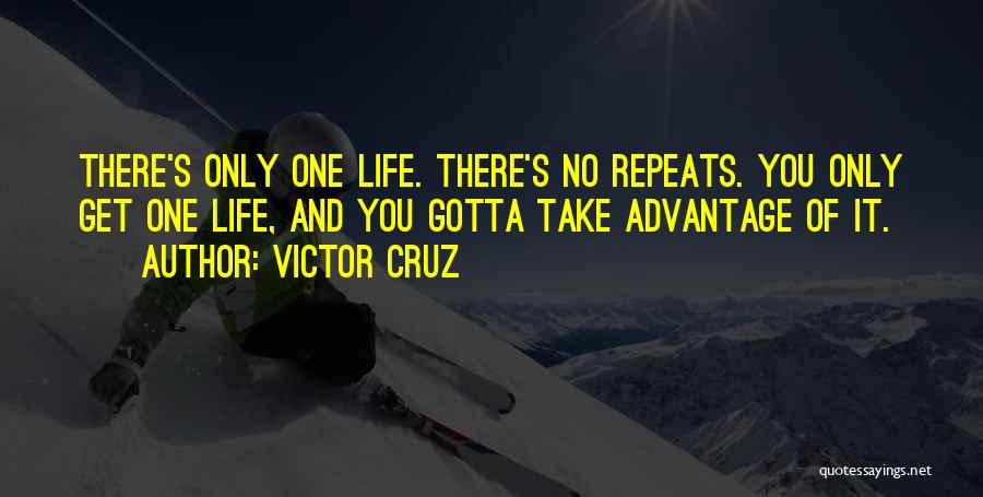 Victor Cruz Quotes: There's Only One Life. There's No Repeats. You Only Get One Life, And You Gotta Take Advantage Of It.