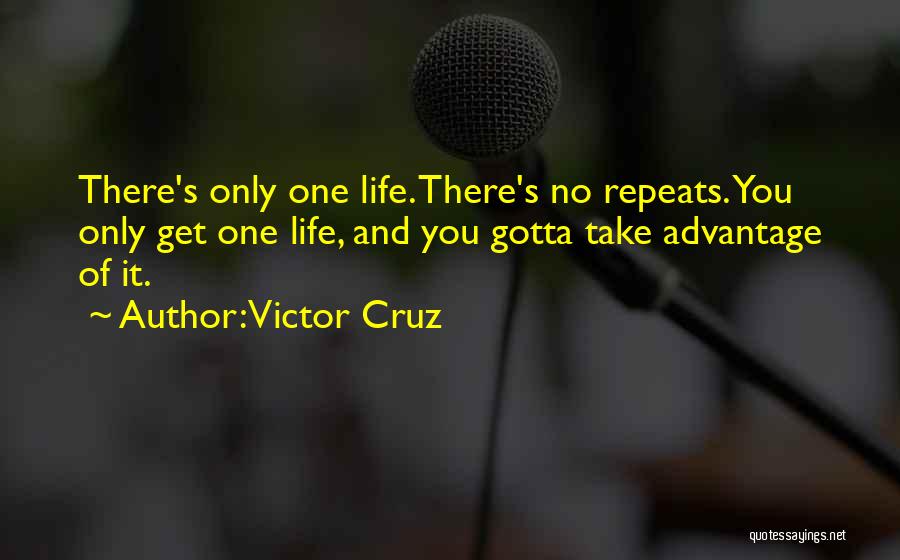 Victor Cruz Quotes: There's Only One Life. There's No Repeats. You Only Get One Life, And You Gotta Take Advantage Of It.