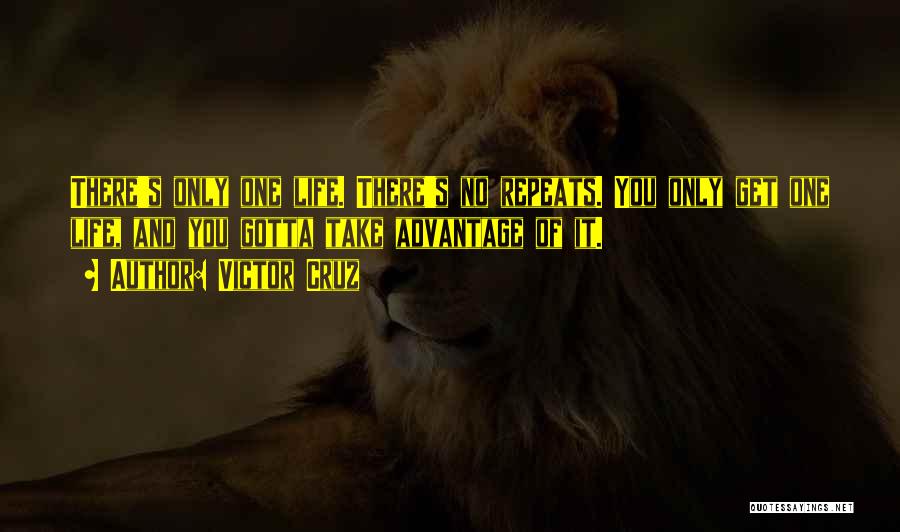 Victor Cruz Quotes: There's Only One Life. There's No Repeats. You Only Get One Life, And You Gotta Take Advantage Of It.