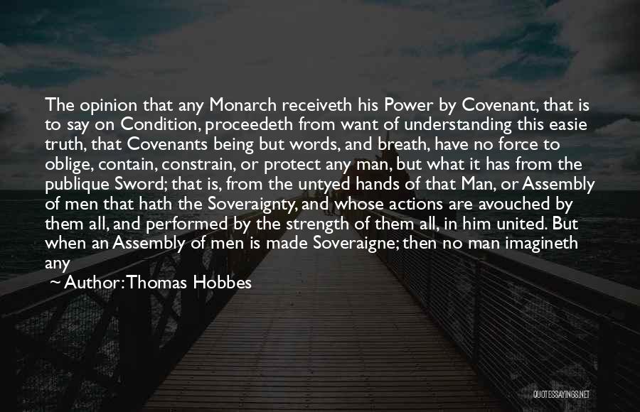 Thomas Hobbes Quotes: The Opinion That Any Monarch Receiveth His Power By Covenant, That Is To Say On Condition, Proceedeth From Want Of