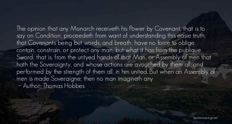 Thomas Hobbes Quotes: The Opinion That Any Monarch Receiveth His Power By Covenant, That Is To Say On Condition, Proceedeth From Want Of