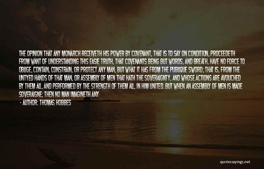 Thomas Hobbes Quotes: The Opinion That Any Monarch Receiveth His Power By Covenant, That Is To Say On Condition, Proceedeth From Want Of