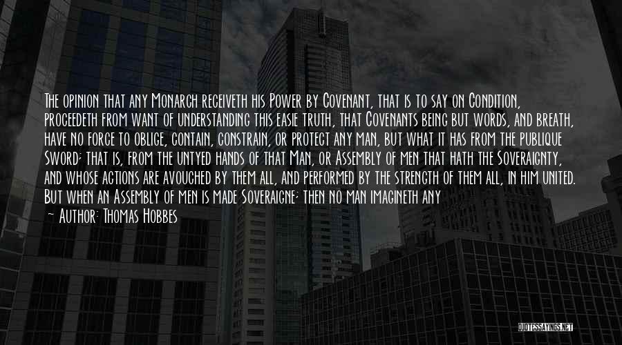 Thomas Hobbes Quotes: The Opinion That Any Monarch Receiveth His Power By Covenant, That Is To Say On Condition, Proceedeth From Want Of