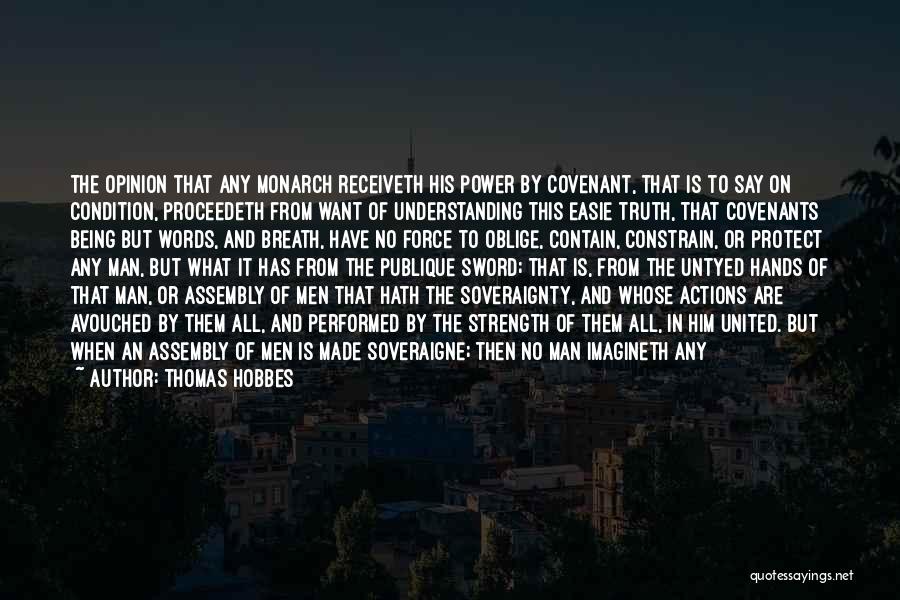 Thomas Hobbes Quotes: The Opinion That Any Monarch Receiveth His Power By Covenant, That Is To Say On Condition, Proceedeth From Want Of