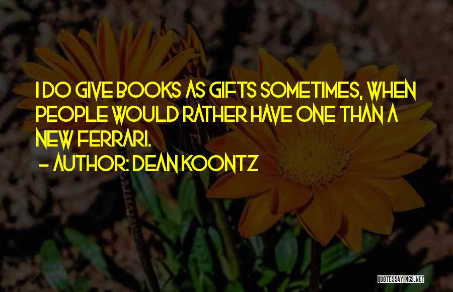 Dean Koontz Quotes: I Do Give Books As Gifts Sometimes, When People Would Rather Have One Than A New Ferrari.