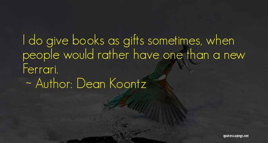 Dean Koontz Quotes: I Do Give Books As Gifts Sometimes, When People Would Rather Have One Than A New Ferrari.