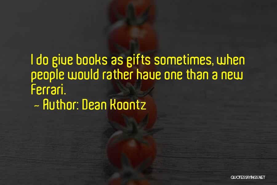 Dean Koontz Quotes: I Do Give Books As Gifts Sometimes, When People Would Rather Have One Than A New Ferrari.