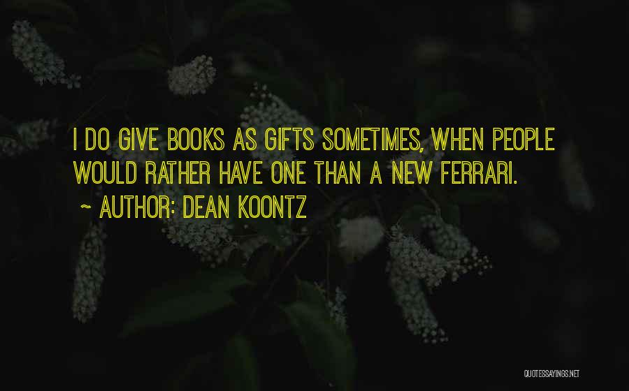 Dean Koontz Quotes: I Do Give Books As Gifts Sometimes, When People Would Rather Have One Than A New Ferrari.