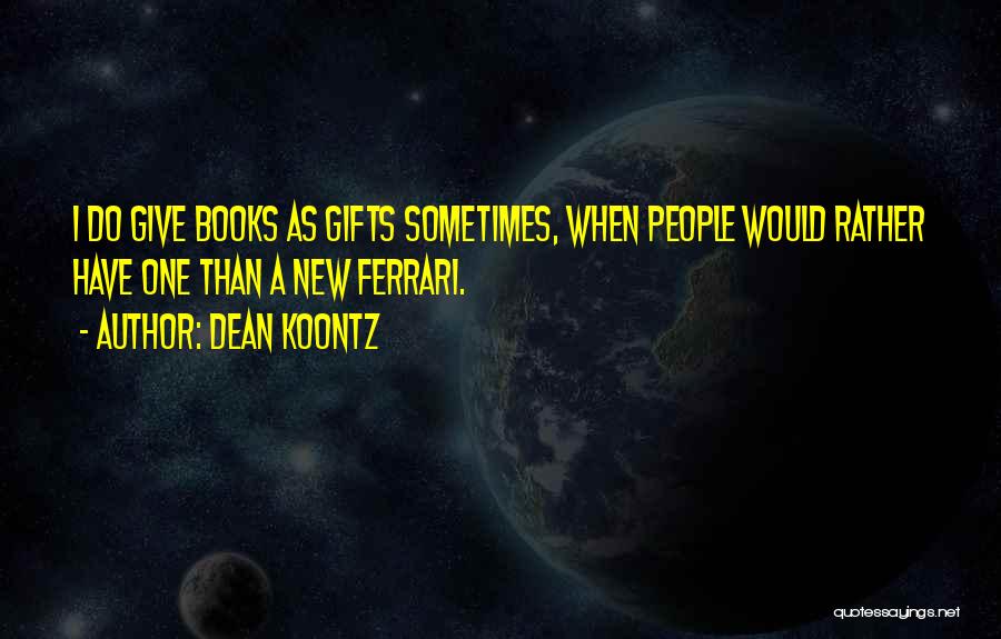 Dean Koontz Quotes: I Do Give Books As Gifts Sometimes, When People Would Rather Have One Than A New Ferrari.