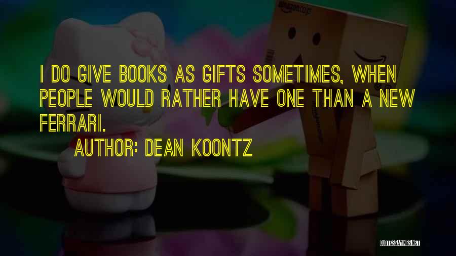 Dean Koontz Quotes: I Do Give Books As Gifts Sometimes, When People Would Rather Have One Than A New Ferrari.