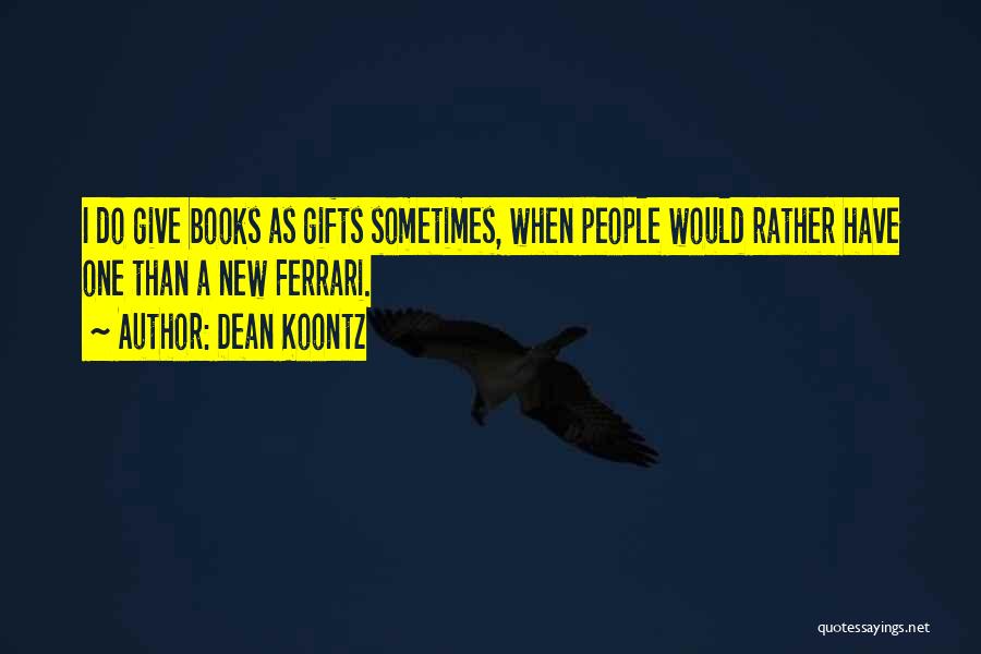 Dean Koontz Quotes: I Do Give Books As Gifts Sometimes, When People Would Rather Have One Than A New Ferrari.