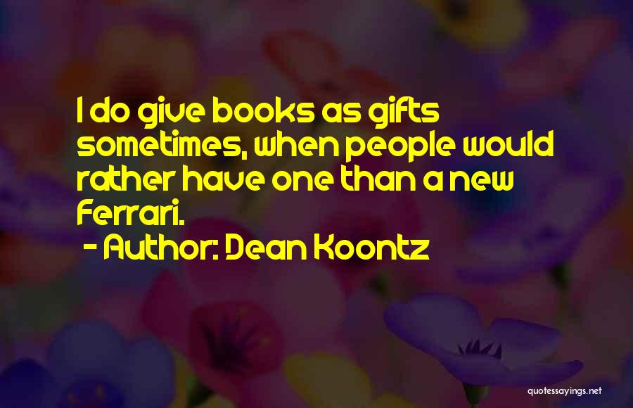 Dean Koontz Quotes: I Do Give Books As Gifts Sometimes, When People Would Rather Have One Than A New Ferrari.