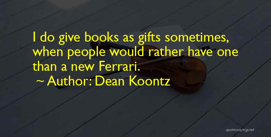 Dean Koontz Quotes: I Do Give Books As Gifts Sometimes, When People Would Rather Have One Than A New Ferrari.