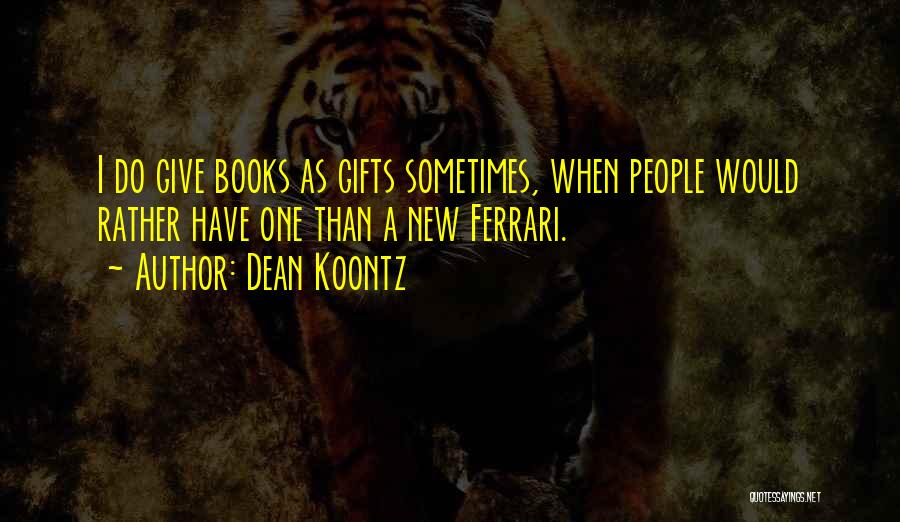 Dean Koontz Quotes: I Do Give Books As Gifts Sometimes, When People Would Rather Have One Than A New Ferrari.
