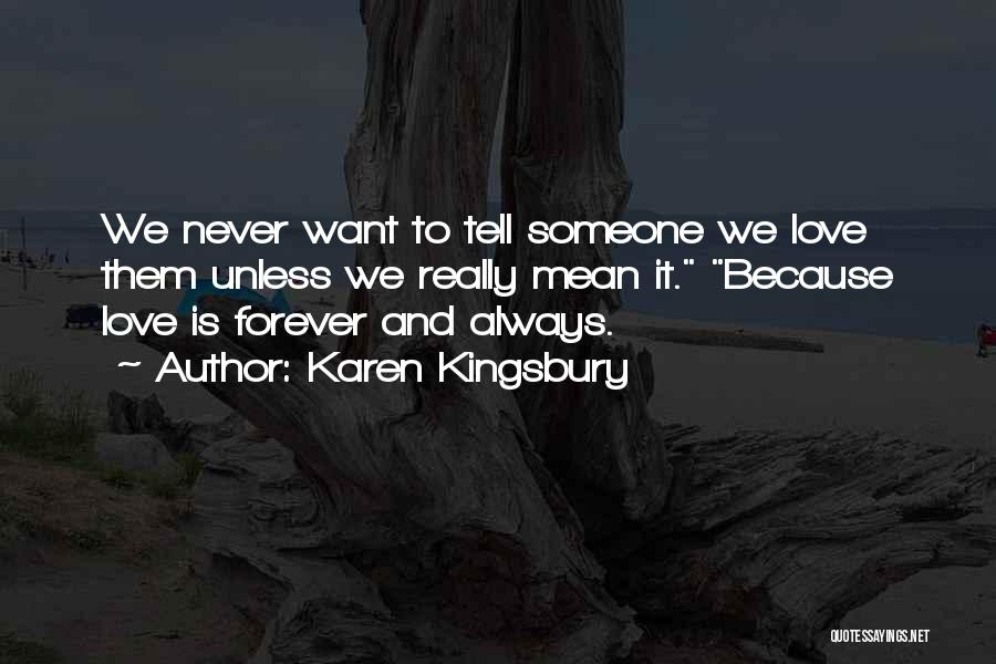 Karen Kingsbury Quotes: We Never Want To Tell Someone We Love Them Unless We Really Mean It. Because Love Is Forever And Always.