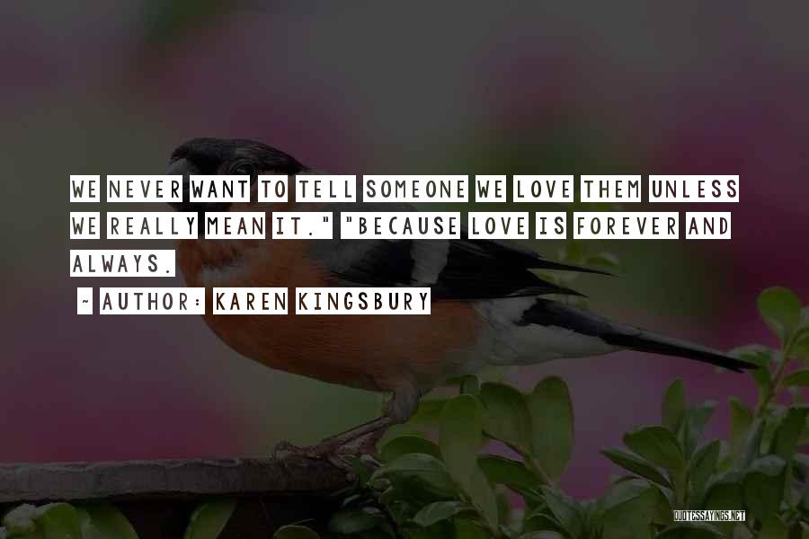 Karen Kingsbury Quotes: We Never Want To Tell Someone We Love Them Unless We Really Mean It. Because Love Is Forever And Always.