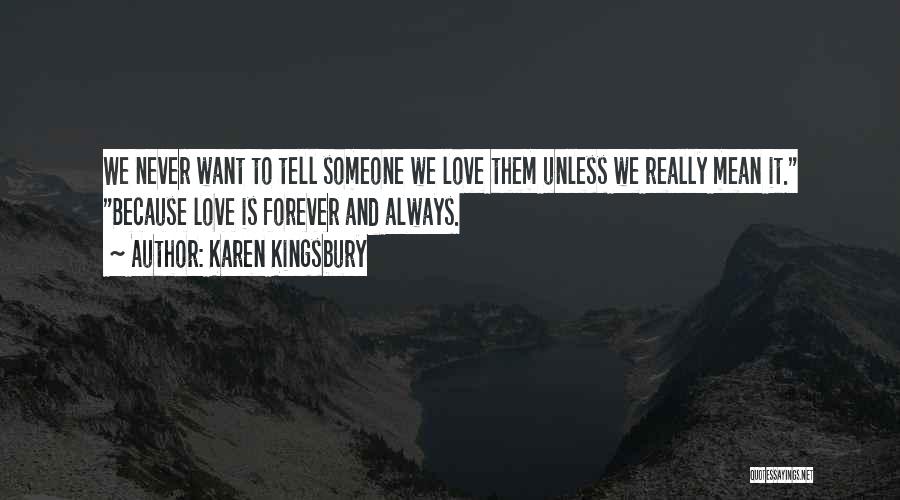 Karen Kingsbury Quotes: We Never Want To Tell Someone We Love Them Unless We Really Mean It. Because Love Is Forever And Always.