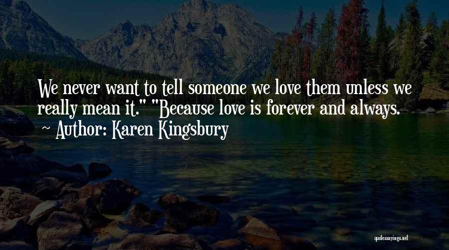 Karen Kingsbury Quotes: We Never Want To Tell Someone We Love Them Unless We Really Mean It. Because Love Is Forever And Always.