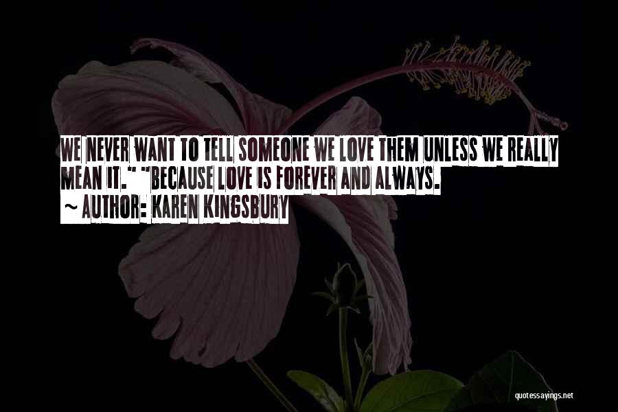 Karen Kingsbury Quotes: We Never Want To Tell Someone We Love Them Unless We Really Mean It. Because Love Is Forever And Always.