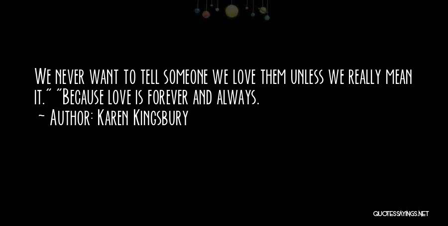 Karen Kingsbury Quotes: We Never Want To Tell Someone We Love Them Unless We Really Mean It. Because Love Is Forever And Always.