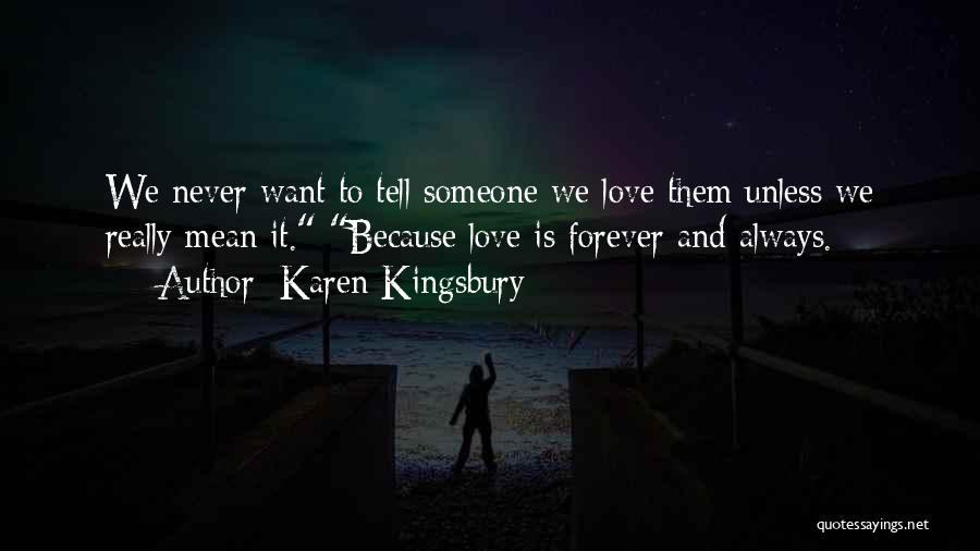 Karen Kingsbury Quotes: We Never Want To Tell Someone We Love Them Unless We Really Mean It. Because Love Is Forever And Always.