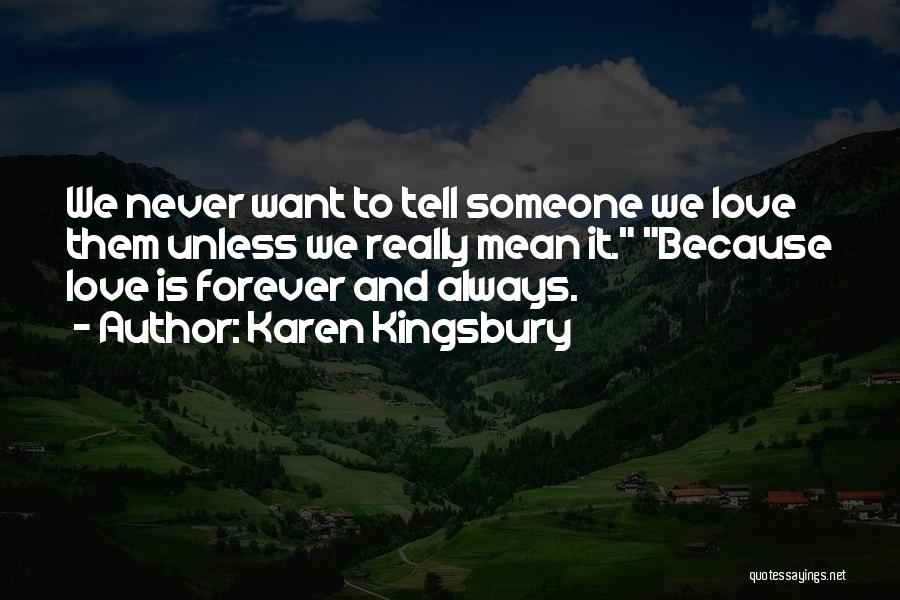 Karen Kingsbury Quotes: We Never Want To Tell Someone We Love Them Unless We Really Mean It. Because Love Is Forever And Always.