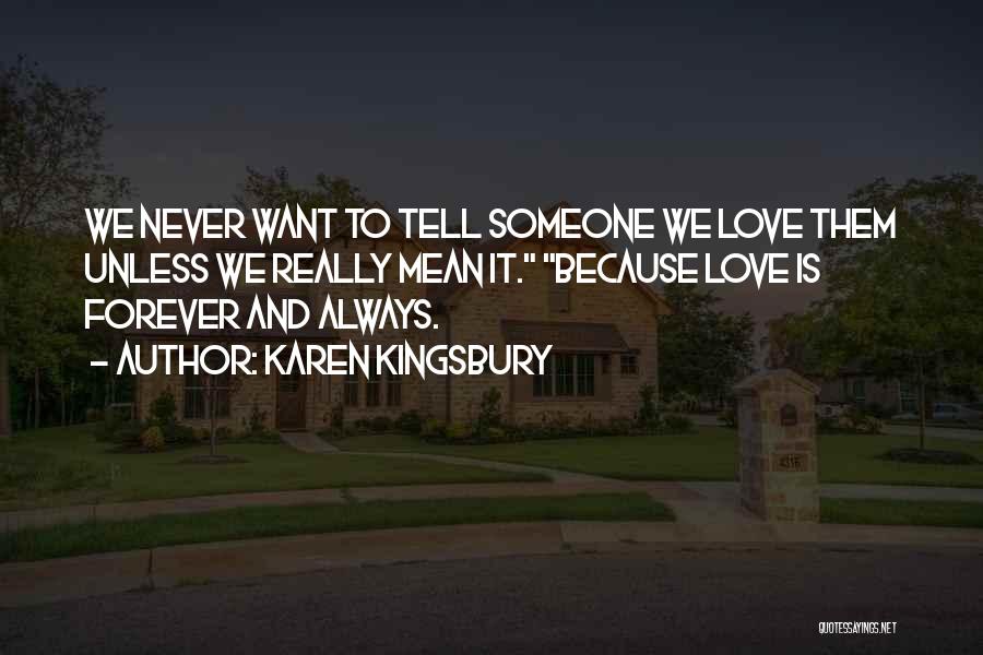 Karen Kingsbury Quotes: We Never Want To Tell Someone We Love Them Unless We Really Mean It. Because Love Is Forever And Always.