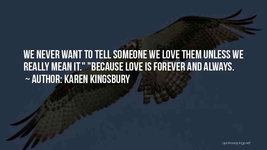 Karen Kingsbury Quotes: We Never Want To Tell Someone We Love Them Unless We Really Mean It. Because Love Is Forever And Always.