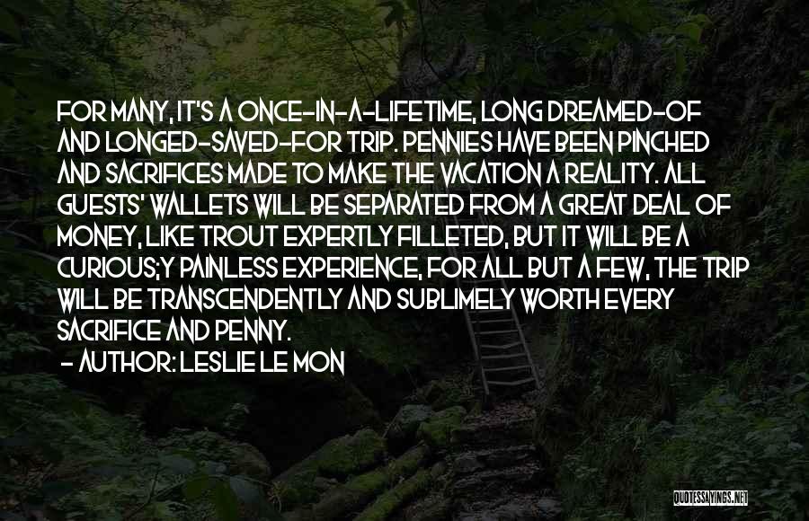 Leslie Le Mon Quotes: For Many, It's A Once-in-a-lifetime, Long Dreamed-of And Longed-saved-for Trip. Pennies Have Been Pinched And Sacrifices Made To Make The