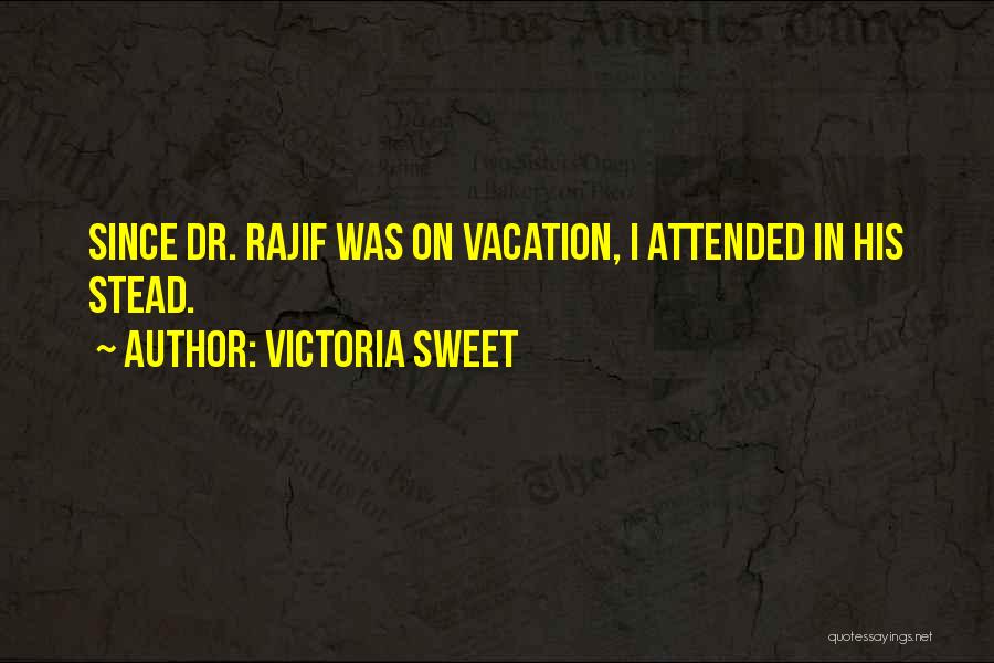 Victoria Sweet Quotes: Since Dr. Rajif Was On Vacation, I Attended In His Stead.