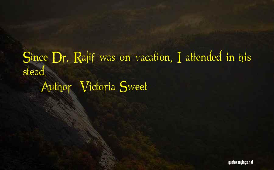 Victoria Sweet Quotes: Since Dr. Rajif Was On Vacation, I Attended In His Stead.