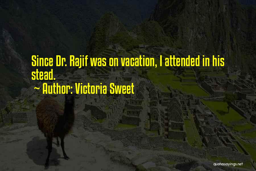 Victoria Sweet Quotes: Since Dr. Rajif Was On Vacation, I Attended In His Stead.