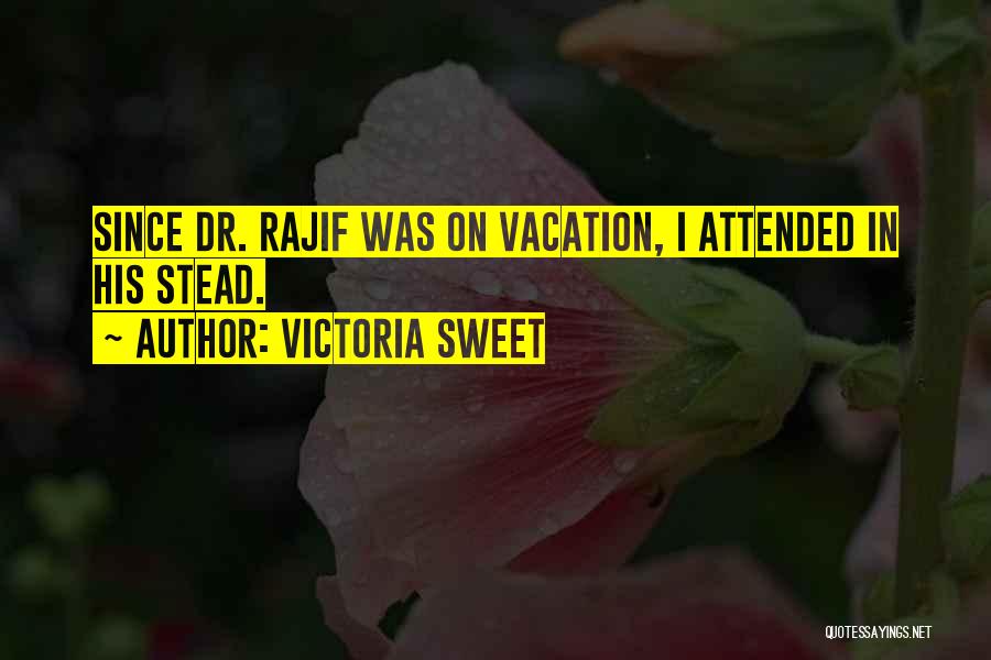 Victoria Sweet Quotes: Since Dr. Rajif Was On Vacation, I Attended In His Stead.