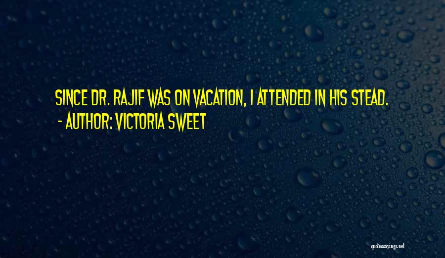 Victoria Sweet Quotes: Since Dr. Rajif Was On Vacation, I Attended In His Stead.