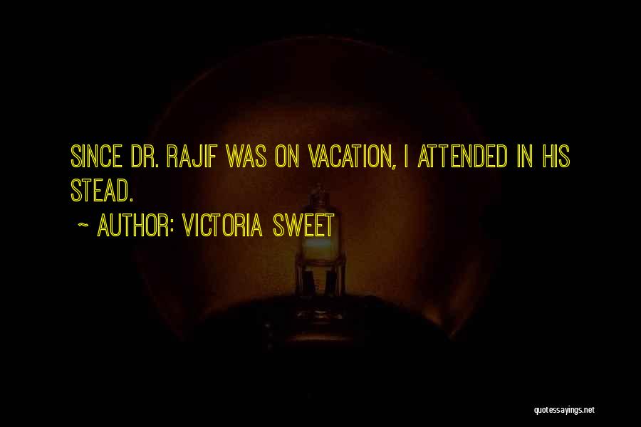 Victoria Sweet Quotes: Since Dr. Rajif Was On Vacation, I Attended In His Stead.