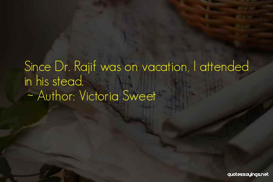 Victoria Sweet Quotes: Since Dr. Rajif Was On Vacation, I Attended In His Stead.