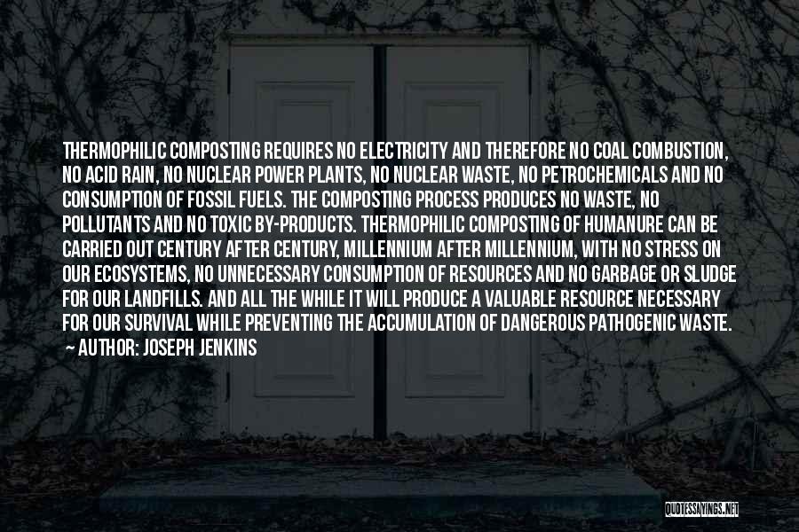 Joseph Jenkins Quotes: Thermophilic Composting Requires No Electricity And Therefore No Coal Combustion, No Acid Rain, No Nuclear Power Plants, No Nuclear Waste,