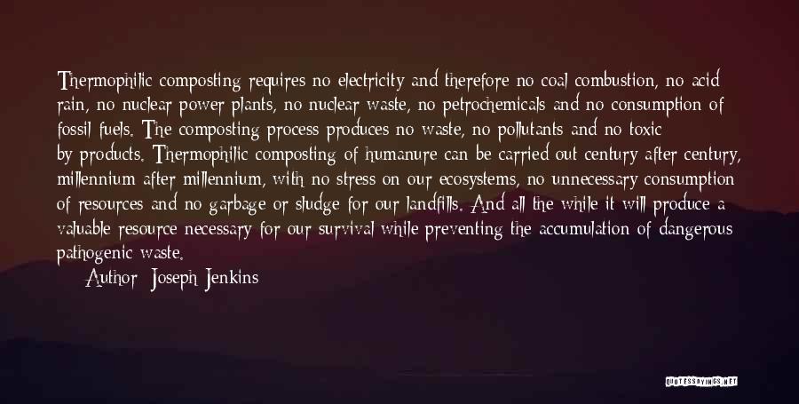 Joseph Jenkins Quotes: Thermophilic Composting Requires No Electricity And Therefore No Coal Combustion, No Acid Rain, No Nuclear Power Plants, No Nuclear Waste,