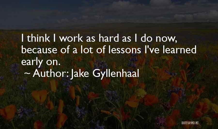 Jake Gyllenhaal Quotes: I Think I Work As Hard As I Do Now, Because Of A Lot Of Lessons I've Learned Early On.