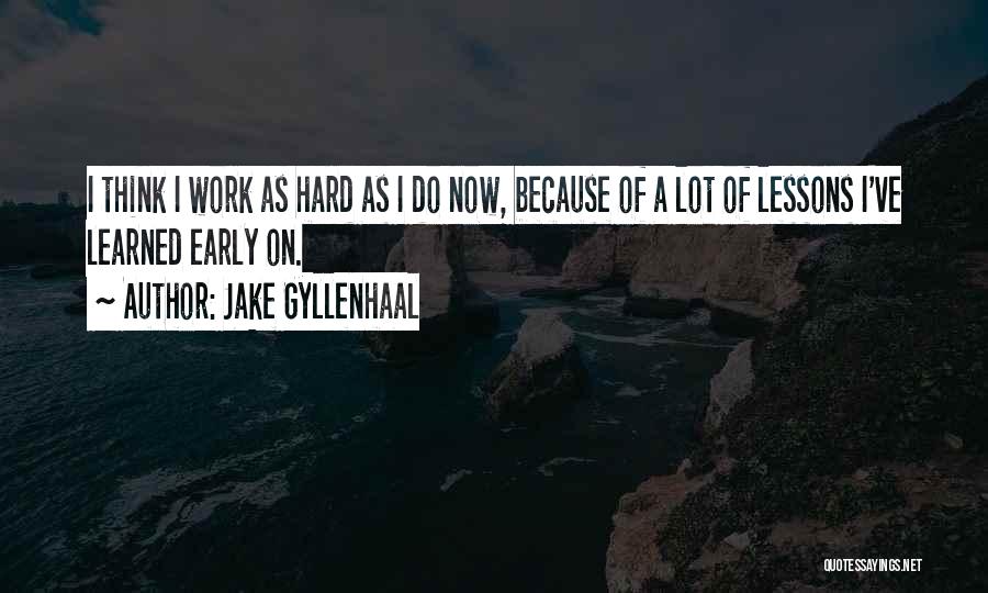 Jake Gyllenhaal Quotes: I Think I Work As Hard As I Do Now, Because Of A Lot Of Lessons I've Learned Early On.