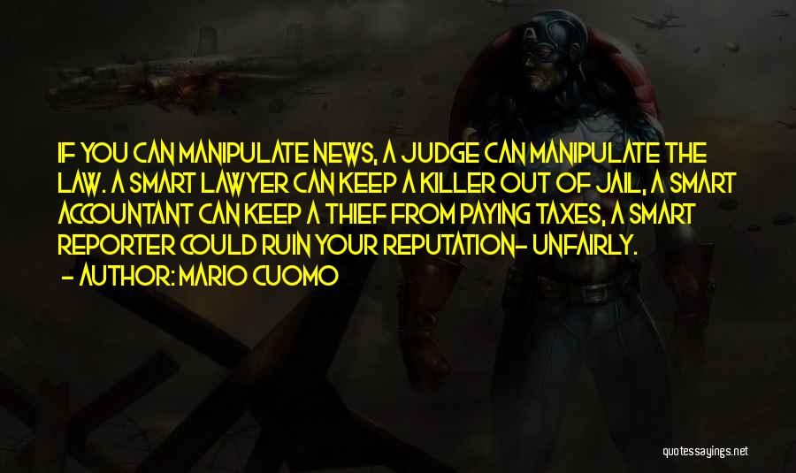 Mario Cuomo Quotes: If You Can Manipulate News, A Judge Can Manipulate The Law. A Smart Lawyer Can Keep A Killer Out Of