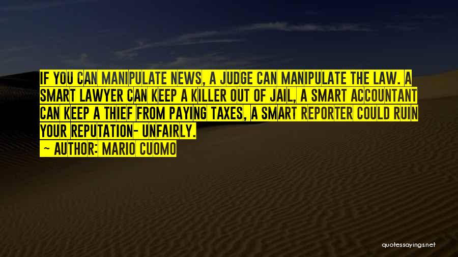 Mario Cuomo Quotes: If You Can Manipulate News, A Judge Can Manipulate The Law. A Smart Lawyer Can Keep A Killer Out Of