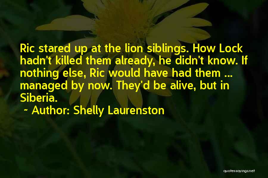 Shelly Laurenston Quotes: Ric Stared Up At The Lion Siblings. How Lock Hadn't Killed Them Already, He Didn't Know. If Nothing Else, Ric