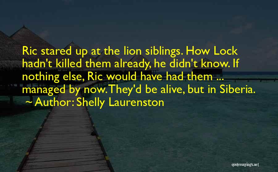 Shelly Laurenston Quotes: Ric Stared Up At The Lion Siblings. How Lock Hadn't Killed Them Already, He Didn't Know. If Nothing Else, Ric