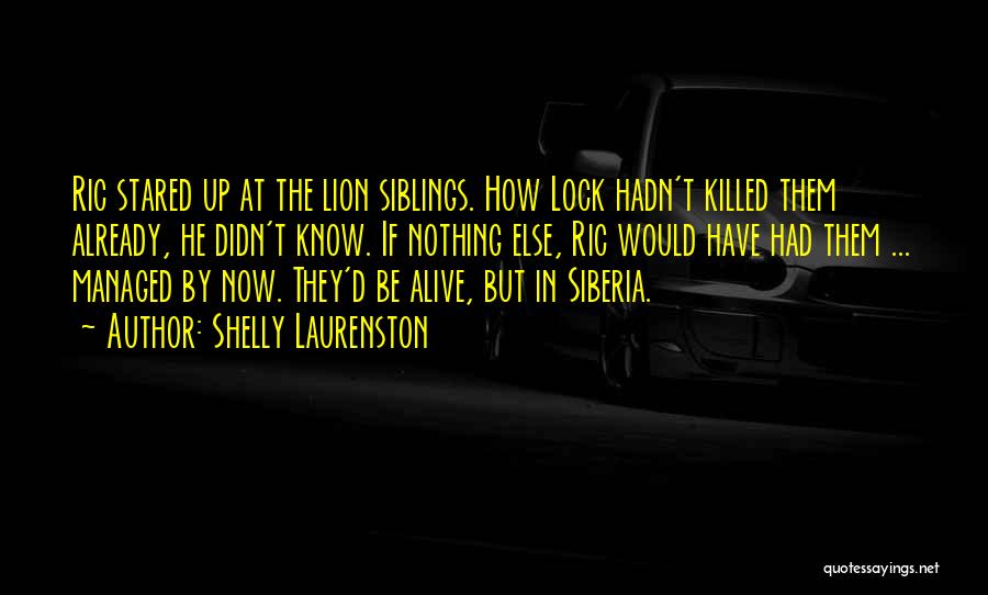 Shelly Laurenston Quotes: Ric Stared Up At The Lion Siblings. How Lock Hadn't Killed Them Already, He Didn't Know. If Nothing Else, Ric