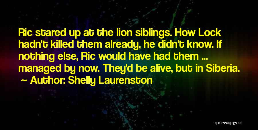 Shelly Laurenston Quotes: Ric Stared Up At The Lion Siblings. How Lock Hadn't Killed Them Already, He Didn't Know. If Nothing Else, Ric